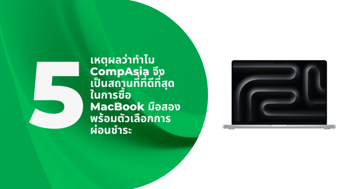 5 เหตุผลว่าทำไม CompAsia จึงเป็นสถานที่ที่ดีที่สุดในการซื้อ MacBook มือสอง พร้อมตัวเลือกการผ่อนชำระ - CompAsia Thailand